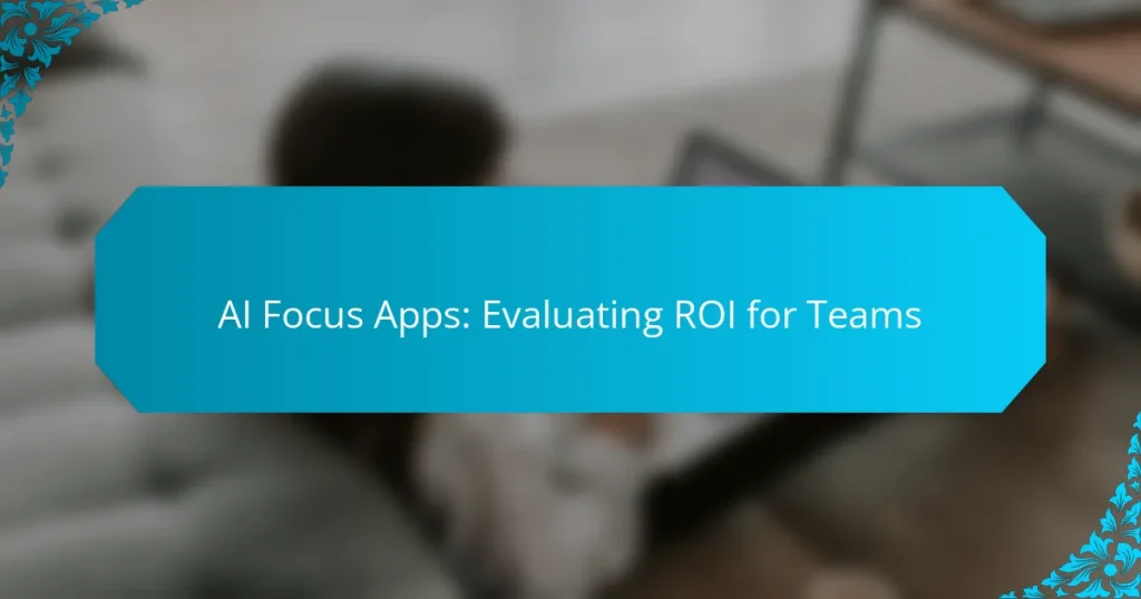 AI Focus Apps: Evaluating ROI for Teams