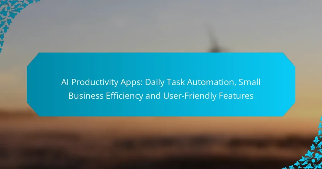 AI Productivity Apps: Daily Task Automation, Small Business Efficiency and User-Friendly Features