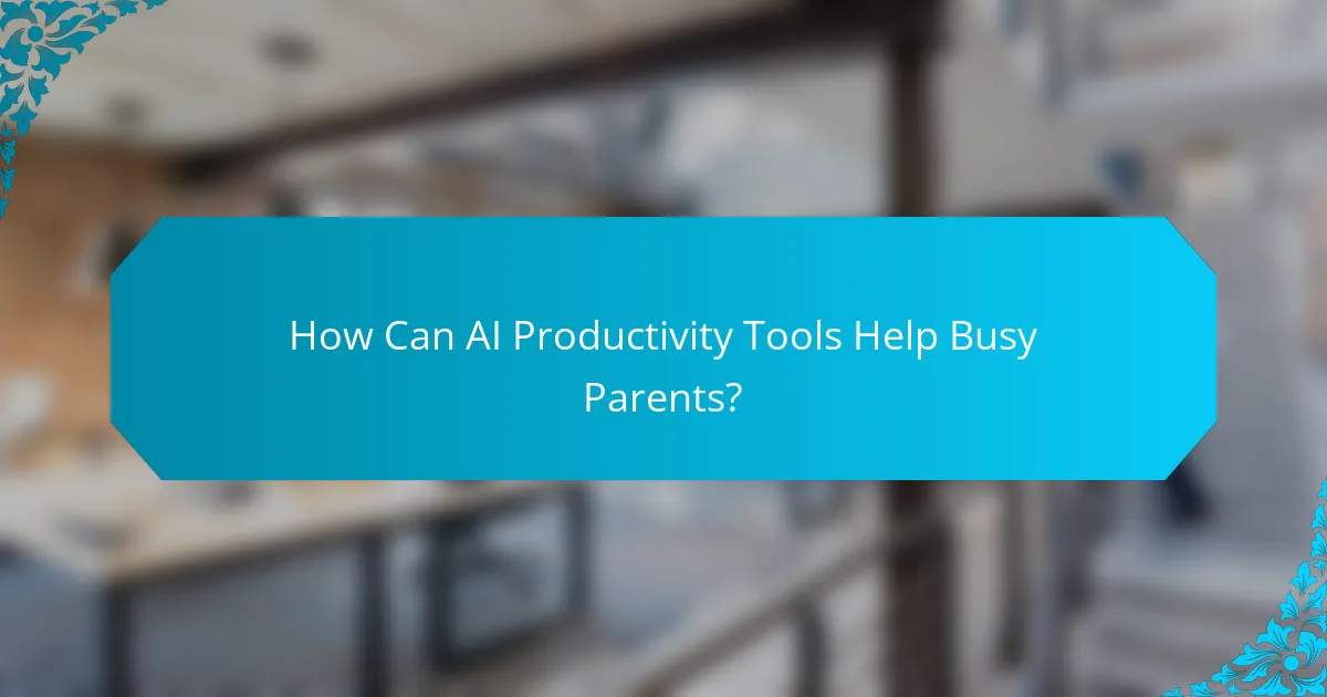 How Can AI Productivity Tools Help Busy Parents?
