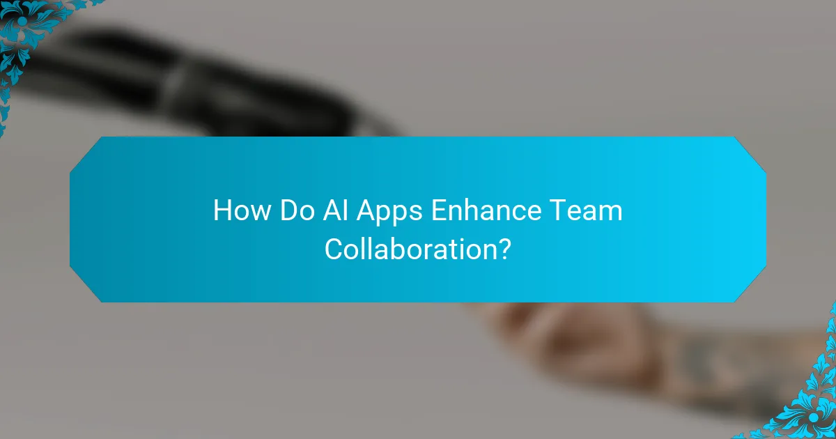 How Do AI Apps Enhance Team Collaboration?