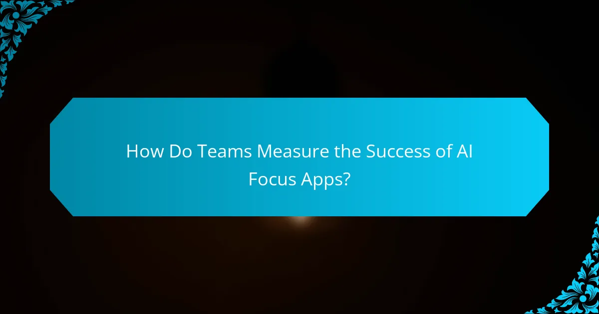 How Do Teams Measure the Success of AI Focus Apps?