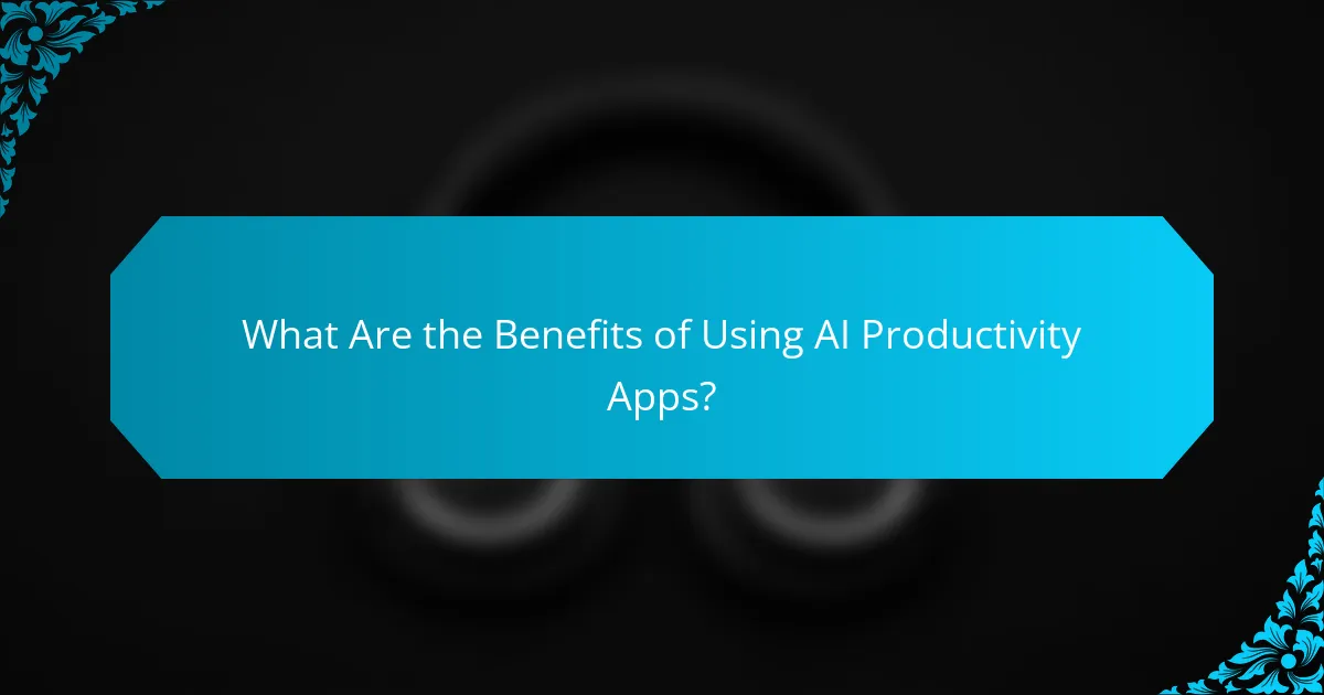 What Are the Benefits of Using AI Productivity Apps?