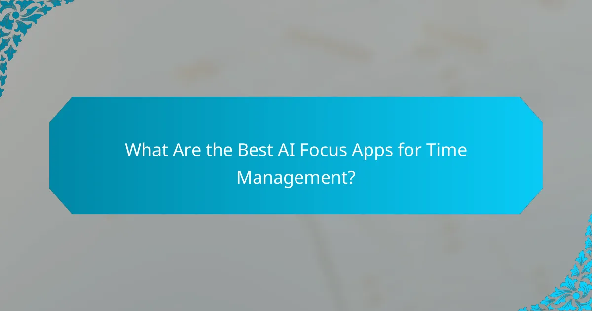 What Are the Best AI Focus Apps for Time Management?