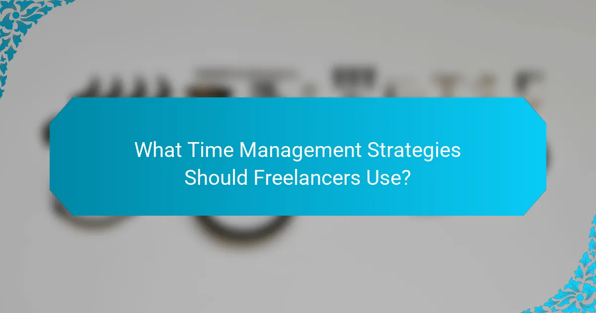 What Time Management Strategies Should Freelancers Use?