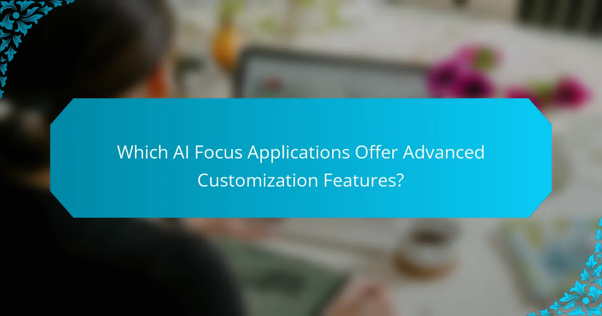 Which AI Focus Applications Offer Advanced Customization Features?